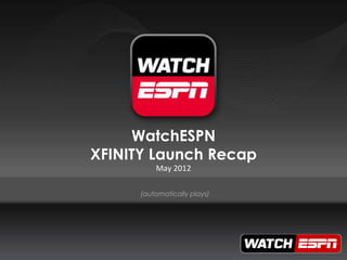 WatchESPN
XFINITY Launch Recap
          May 2012

      (automatically plays)
 