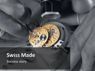 Swiss Made
Success story
 
