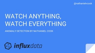 @nathanielvcook
WATCH ANYTHING,
WATCH EVERYTHING
ANOMALY DETECTION BY NATHANIEL COOK
 