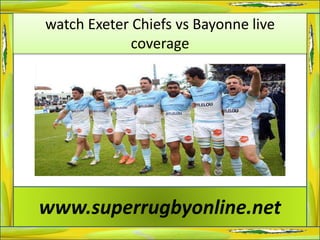 watch Exeter Chiefs vs Bayonne live
coverage
www.superrugbyonline.net
 