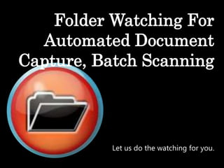 Folder Watching For
Automated Document
Capture, Batch Scanning
Let us do the watching for you.
 