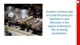 Another common sign
of a bad fuel pressure
regulator in your
Mercedes is the
engine misfiring on
idle or during
accelerati...