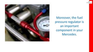 Moreover, the fuel
pressure regulator is
an important
component in your
Mercedes.
 