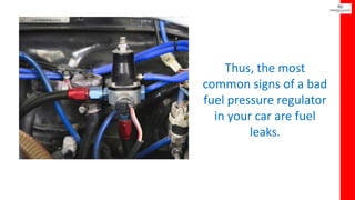 Thus, the most
common signs of a bad
fuel pressure regulator
in your car are fuel
leaks.
 