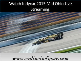 Watch Indycar 2015 Mid Ohio Live
Streaming
www.onlineindycar.comwww.onlineindycar.com
 