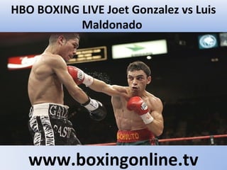 HBO BOXING LIVE Joet Gonzalez vs Luis
Maldonado
www.boxingonline.tv
 