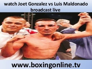 watch Joet Gonzalez vs Luis Maldonado
broadcast live
www.boxingonline.tv
 