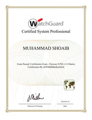 Certified System Professional
MUHAMMAD SHOAIB
Exam Passed: Certification Exam - Fireware XTM v11.8 Basics
Certification ID: a07F000000cBzeOIAS
2014.03.19
Director of Training Date
 