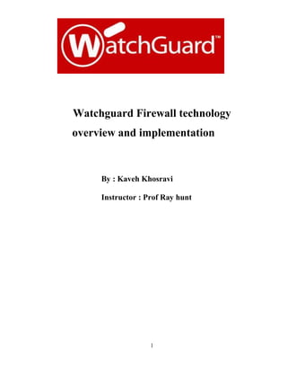 1
Watchguard Firewall technology
overview and implementation
By : Kaveh Khosravi
Instructor : Prof Ray hunt
 