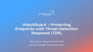 WatchGuard - Protecting
Endpoints with Threat Detection
Response (TDR)
Alex Claro: Head of Technical
David Coneley: Sales Manager
 