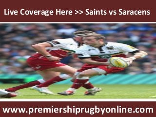 Live Coverage Here >> Saints vs Saracens
www.premiershiprugbyonline.com
 