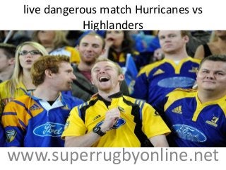 live dangerous match Hurricanes vs
Highlanders
www.superrugbyonline.net
 