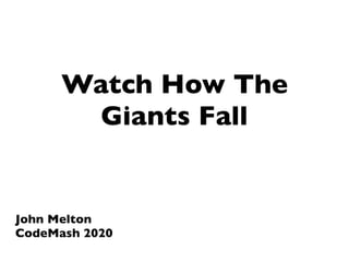 Watch How The
Giants Fall
John Melton
CodeMash 2020
 