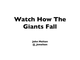 Watch How The
Giants Fall
John Melton
@_jtmelton
 