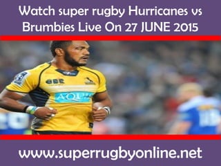 Watch super rugby Hurricanes vs
Brumbies Live On 27 JUNE 2015
www.superrugbyonline.net
 