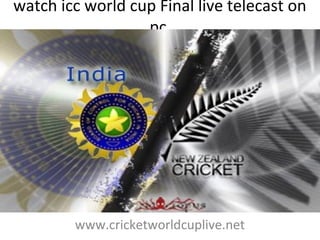 watch icc world cup Final live telecast on
pc
www.cricketworldcuplive.net
 