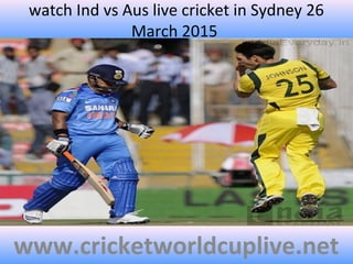 watch Ind vs Aus live cricket in Sydney 26
March 2015
www.cricketworldcuplive.net
 