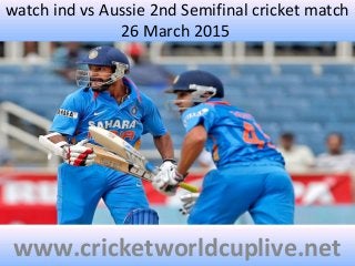 watch ind vs Aussie 2nd Semifinal cricket match
26 March 2015
www.cricketworldcuplive.net
 