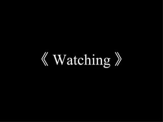 《 Watching 》 