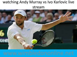 www.wimbledononline.net
watching Andy Murray vs Ivo Karlovic live
stream
 