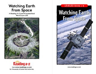 www.readinga-z.com
Watching Earth
From Space
A Reading A–Z Level N Leveled Book
Word Count: 670
Visit www.readinga-z.com
for thousands of books and materials.
Watching Earth
From Space
Written by David Dreier
LEVELED BOOK • N
 