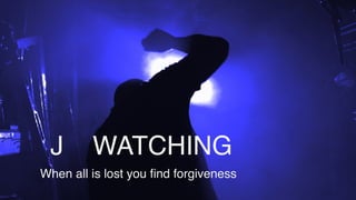 J WATCHING
When all is lost you find forgiveness
 