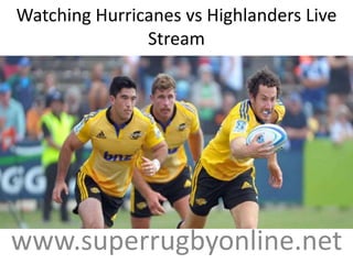 Watching Hurricanes vs Highlanders Live
Stream
www.superrugbyonline.net
 