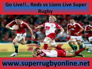 Go Live!!.. Reds vs Lions Live Super
Rugby
www.superrugbyonline.net
 