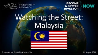 Presented by: Dr. Andrew Stotz, CFA 21 August 2016
Watching the Street:
Malaysia
 