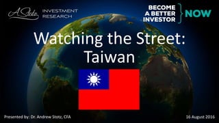 Presented by: Dr. Andrew Stotz, CFA 16 August 2016
Watching the Street:
Taiwan
 