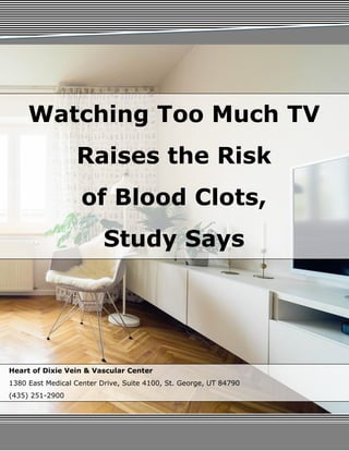 Watching Too Much TV
Raises the Risk
of Blood Clots,
Study Says
Heart of Dixie Vein & Vascular Center
1380 East Medical Center Drive, Suite 4100, St. George, UT 84790
(435) 251-2900
 