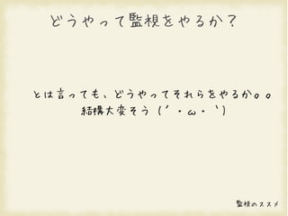 どうやって監視をやるか？



とは言っても、どうやってそれらをやるか。。
    結構大変そう (´・ω・｀)




                 監視のススメ
 