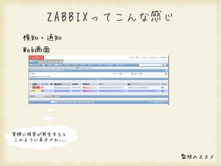 ZABBIXってこんな感じ
  検知・通知
  Web画面




実際に障害が発生すると
このように表示され...


                       監視のススメ
 