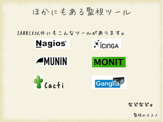 ほかにもある監視ツール

ZABBIX以外にもこんなツールがあります。




     Cacti

                         などなど。
                          監視のススメ
 