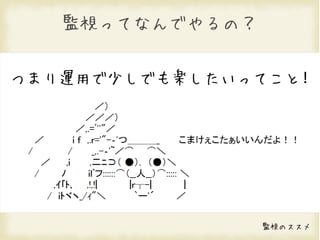 監視ってなんでやるの？


つまり運用で少しでも楽したいってこと!




                 監視のススメ
 