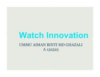 Watch Innovation
UMMU AIMAN BINTI MD GHAZALI
         A 132525
 