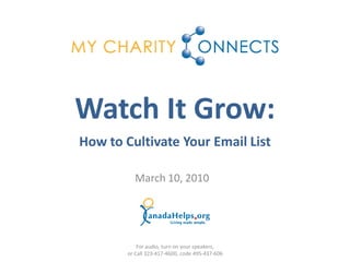 Watch It Grow:
How to Cultivate Your Email List

          March 10, 2010




            For audio, turn on your speakers,
        or Call 323-417-4600, code 495-437-606
 