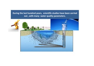During the last hundred years,  scientific studies have been carried During the last hundred years,  scientific studies have been carried 
i h lii h liout , with many  water quality parameters. out , with many  water quality parameters. 
 