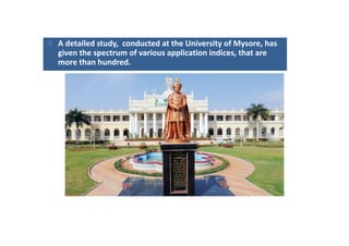  A detailed study,  conducted at the University of Mysore, has 
given the spectrum of various application indices, that are g p pp ,
more than hundred. 
 