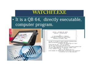 WATCHIT.EXEWATCHIT.EXE
•• It is a QB 64, directly executable,It is a QB 64, directly executable,
ttcomputer program.computer program.
 