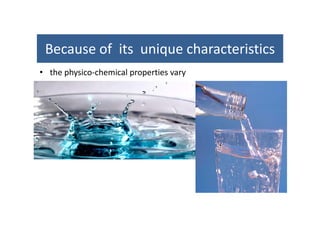 Because of its unique characteristicsBecause of  its  unique characteristics 
• the physico‐chemical properties vary p y p p y
 