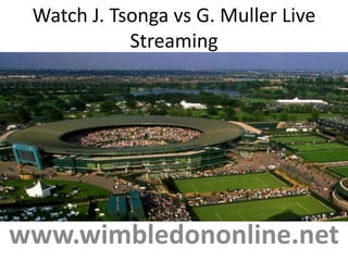 Watch J. Tsonga vs G. Muller Live
Streaming
www.wimbledononline.net
 