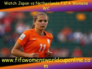 Watch Japan vs Netherlands FIFA Womens
WC
www.fifawomensworldcuponline.co
m
 