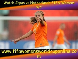 Watch Japan vs Netherlands FIFA Womens
WC
www.fifawomensworldcuponline.co
m
 