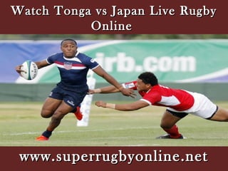 Watch Tonga vs Japan Live RugbyWatch Tonga vs Japan Live Rugby
OnlineOnline
www.superrugbyonline.netwww.superrugbyonline.net
 