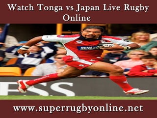 Watch Tonga vs Japan Live RugbyWatch Tonga vs Japan Live Rugby
OnlineOnline
www.superrugbyonline.netwww.superrugbyonline.net
 