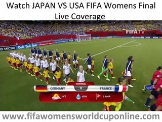 Watch JAPAN VS USA FIFA Womens Final
Live Coverage
www.fifawomensworldcuponline.com
 