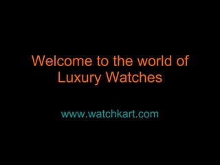Welcome to the world of Luxury Watches www.watchkart.com 