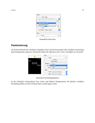 Layout 15
Auswahl der Screen-Size
Positionierung
Im Position-Bereich des Attributes-Inspektors lässt sich die horizontale oder vertikale Ausrichtung
jeder Komponente anpassen. Horizontal stehen die Optionen Left, Center und Right zur Auswahl.
Horizontale Ausrichtungsoptionen
In der Vertikalen entsprechend Top, Center und Bottom. Komponenten mit gleicher vertikaler
Einstellung bilden an ihrer Position dann visuell eigene Listen.
 