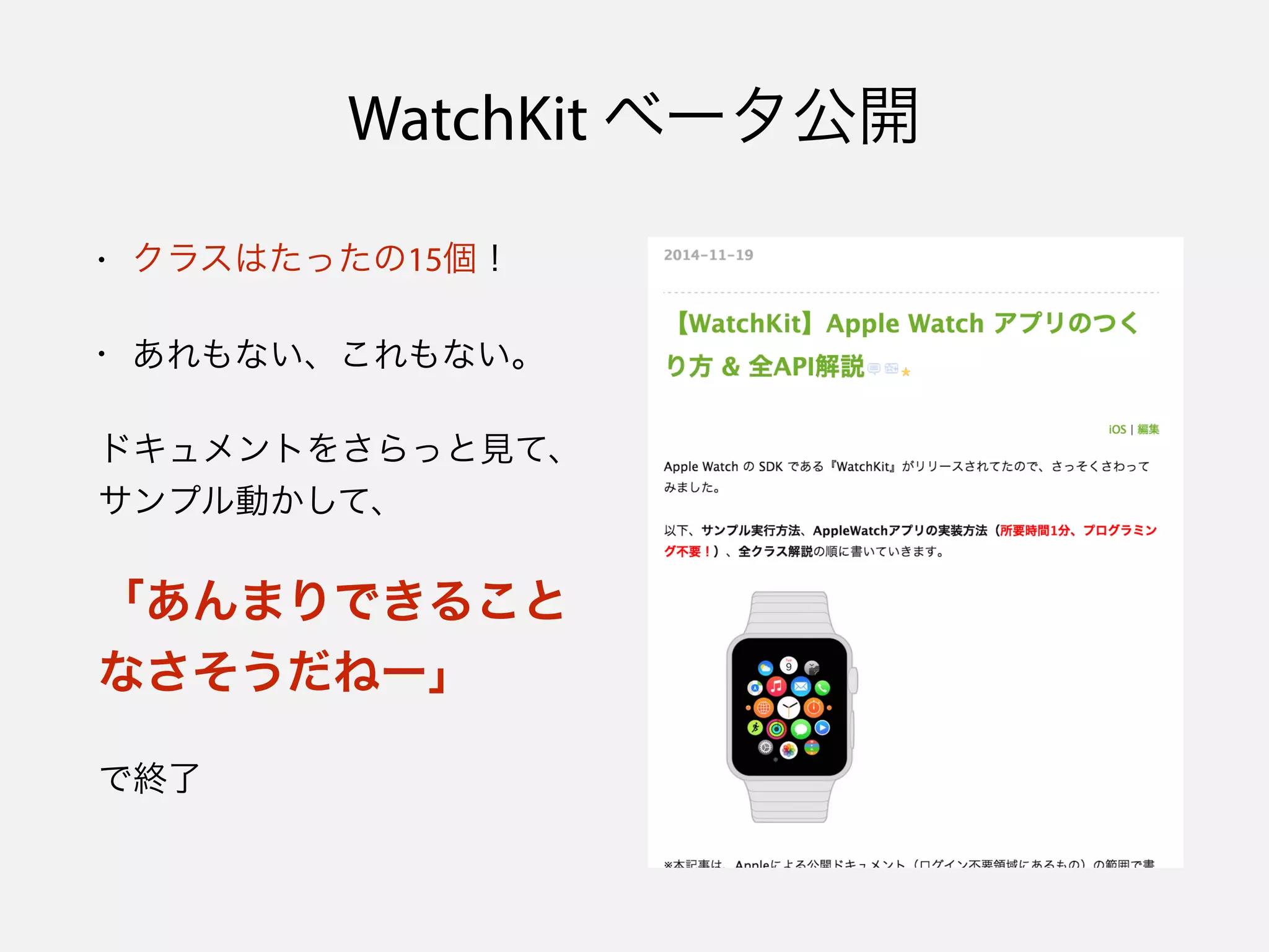 WatchKit ベータ公開
• クラスはたったの15個！
• あれもない、これもない。
ドキュメントをさらっと見て、
サンプル動かして、
「あんまりできること
なさそうだねー」
で終了
 